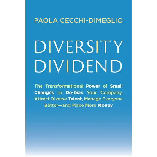 Diversity Dividend: The Transformational Power of Small Changes to Debias Your Company, Attract Divrse Talent, Manage Everyone Better and Make More Mo