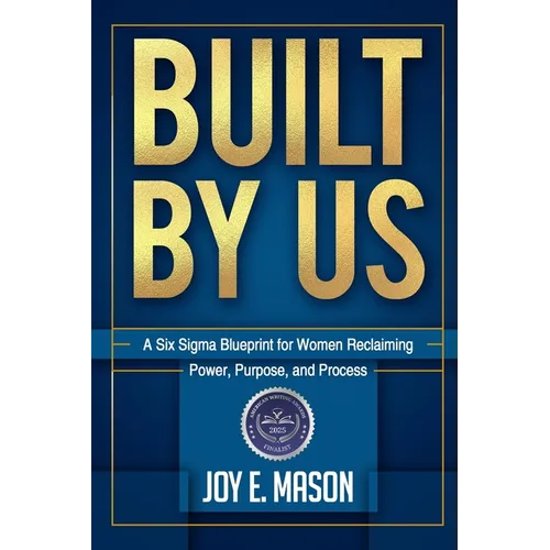Built by Us: A Six Sigma Blueprint for Women Reclaiming Power, Purpose, and Process