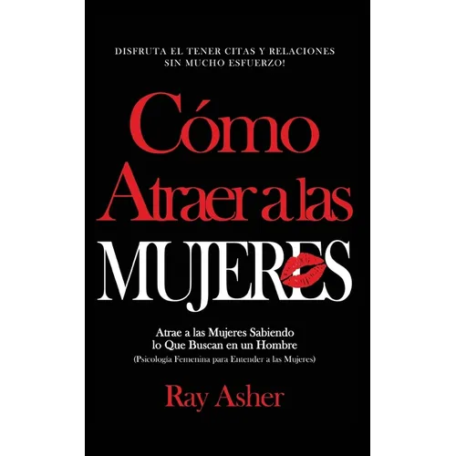 Cómo Atraer a las Mujeres: Disfruta el Tener Citas y Relaciones Sin Mucho Esfuerzo! Atrae a las Mujeres Sabiendo lo Que Buscan en un Hombre (Psicologí