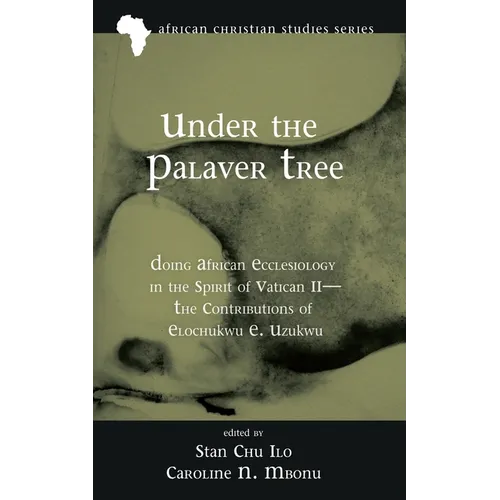 Under the Palaver Tree: Doing African Ecclesiology in the Spirit of Vatican II--The Contributions of Elochukwu E. Uzukwu