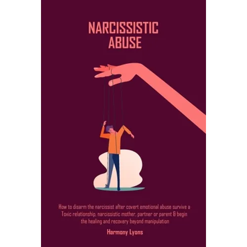 Narcissistic Abuse: How to disarm the narcissist after covert emotional abuse survive a Toxic relationship, narcissistic mother, partner or parent & b