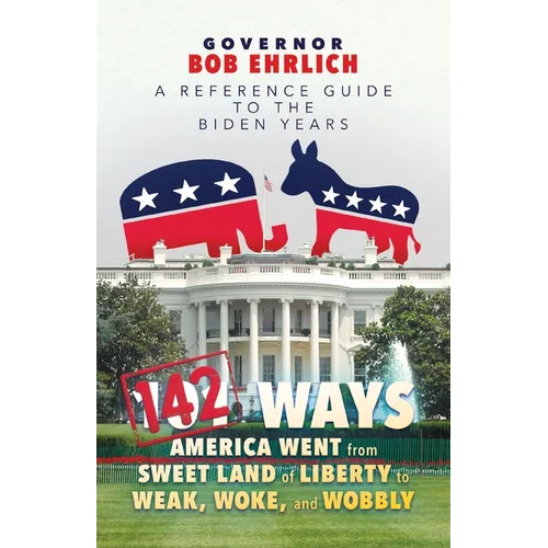 142 Ways America Went from Sweet Land of Liberty to Weak, Woke, and Wobbly: A Reference Guide to the Biden Years