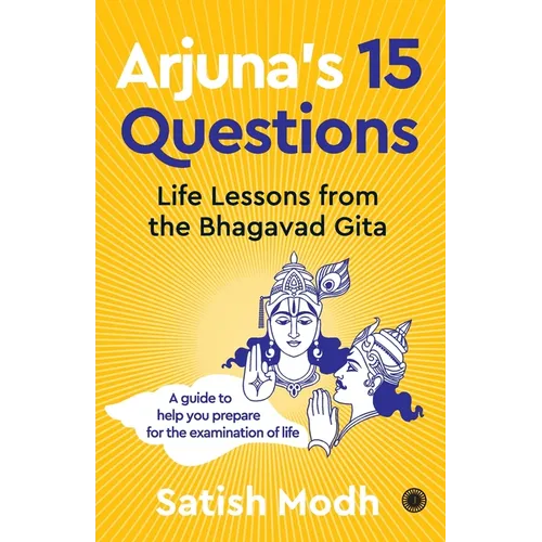 Arjuna's 15 Questions: Life Lessons from the Bhagwad Gita / A Guide to help your Prepare for the Examination of Life