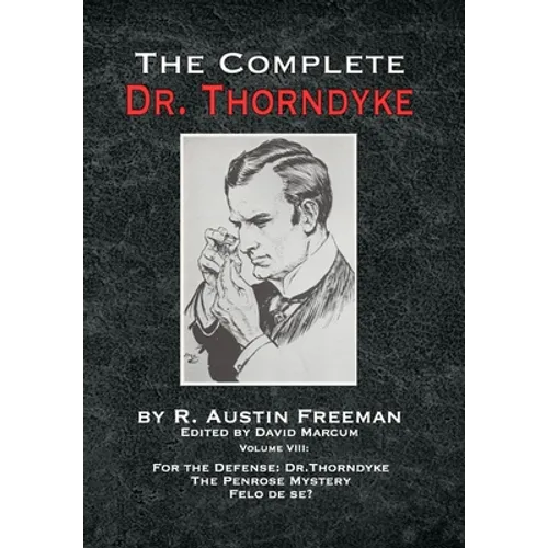 The Complete Dr. Thorndyke - Volume VIII: For the Defense: Dr. Thorndyke, The Penrose Mystery and Felo de se?