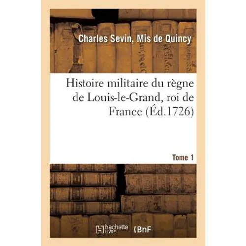 Histoire Militaire Du Règne de Louis-Le-Grand, Roi de France. Tome 1