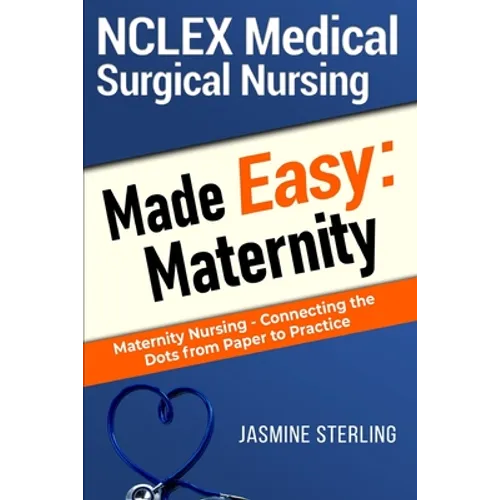 NCLEX Medical Surgical Nursing Made Easy: Maternity: Maternity Nursing-Connecting the Dots From Paper to Practice