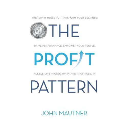 The Profit Pattern: The Top 10 Tools To Transform Your Business, Drive Performance, Empower Your People, Accelerate Productivity and Profitability