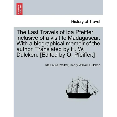 The Last Travels of Ida Pfeiffer Inclusive of a Visit to Madagascar. with a Biographical Memoir of the Author. Translated by H. W. Dulcken. [Edited by