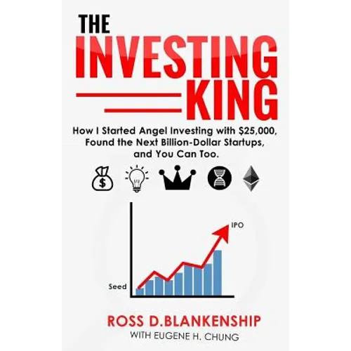 The Investing King: How I started angel investing with $25,000, found the next billion-dollar startups, and you can too.