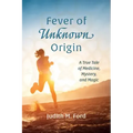 Fever of Unknown Origin: A True Tale of Medicine, Mystery, and Magic