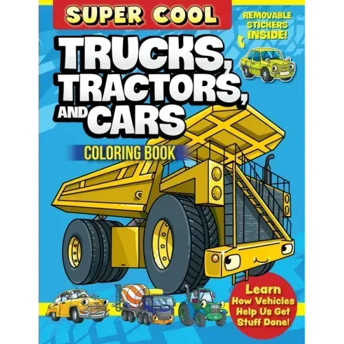 Super Cool Trucks, Tractors, and Cars Coloring Book: Learn How Vehicles Help Us Get Stuff Done!