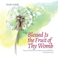 Blessed Is the Fruit of Thy Womb: Rosary Reflections on Miscarriage, Stillbirth, and Infant Loss