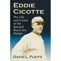 Eddie Cicotte: The Life and Career of the Banned Black Sox Pitcher