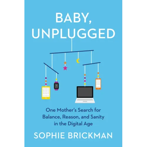 Baby, Unplugged: One Mother's Search for Balance, Reason, and Sanity in the Digital Age