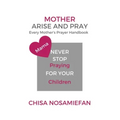 Mother Arise and Pray: Every Mother's Prayer Handbook