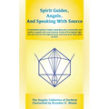 Spirit Guides, Angels, and Speaking With Source: A channelled guide to begin expanding your connection and ability to speak with, and channel, those o