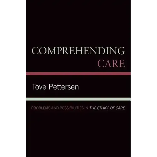Comprehending Care: Problems and Possibilities in The Ethics of Care