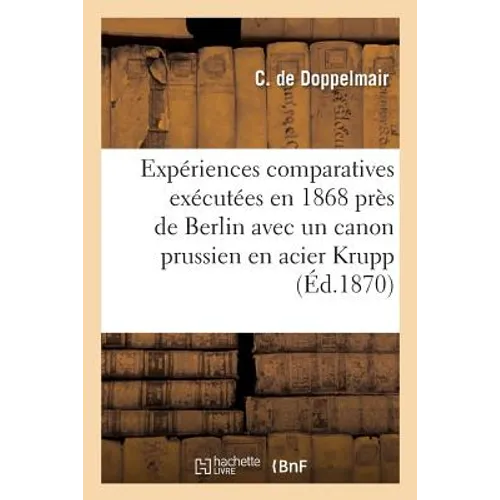 Expériences Comparatives Exécutées En 1868 Près de Berlin Avec Un Canon Prussien En Acier Krupp: Se Chargeant Par La Culasse, Et Le Canon de Woolwich