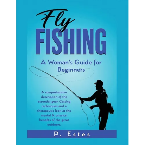 Fly Fishing: A comprehensive description of the essential gear. Casting techniques and a therapeutic look at the mental & physical