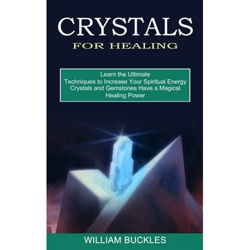 Crystals for Healing: Crystals and Gemstones Have a Magical Healing Power (Learn the Ultimate Techniques to Increase Your Spiritual Energy)