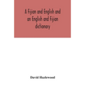 A Fijian and English and an English and Fijian dictionary, with examples of common and peculiar modes of expression and uses of words, also, containin
