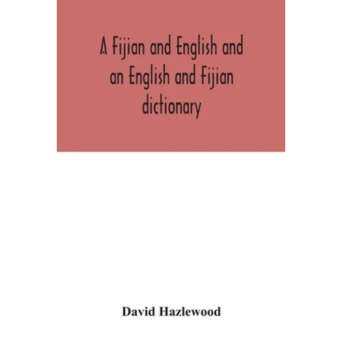 A Fijian and English and an English and Fijian dictionary, with examples of common and peculiar modes of expression and uses of words, also, containin