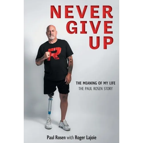 Never Give Up: The Meaning of My Life - The Paul Rosen Story