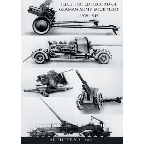 ILLUSTRATED RECORD OF GERMAN ARMY EQUIPMENT 1939-1945VOLUME II ARTILLERY (In two parts) Volume One