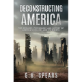 Deconstructing America: The Ideology, Psychology and History of America's Decline -- and it's Rebirth