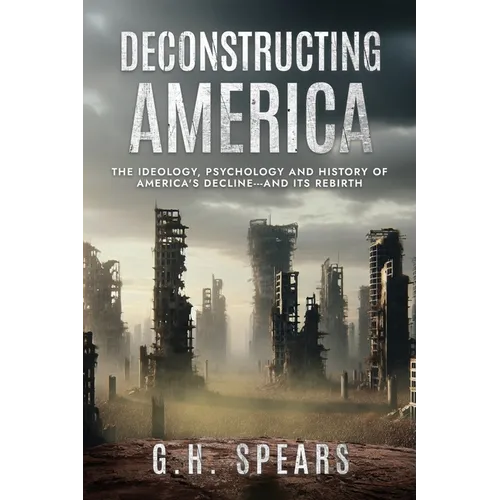 Deconstructing America: The Ideology, Psychology and History of America's Decline -- and it's Rebirth