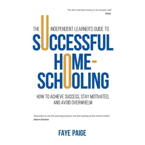 The Independent Learner's Guide to Successful Home-Schooling: How to Achieve Success, Stay Motivated, and Avoid Overwhelm