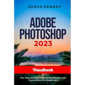 Adobe Photoshop 2023 Handbook: The Step by Step Photoshop Manual with Illustrations for Beginners