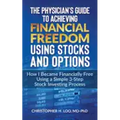 The Physicians Guide to Achieving Financial Freedom Using Stocks & Options: How I Became Financially Free Using a Simple 3-Step Process Investing in S