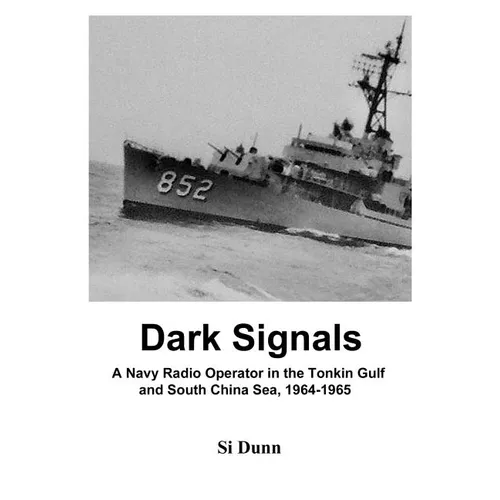 Dark Signals: A Navy Radio Operator in the Tonkin Gulf and South China Sea, 1964-1965