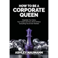 How to be a Corporate Queen: Negotiate Your Salary, Your Career, and Your Life to Achieve Everything You've Ever Wanted