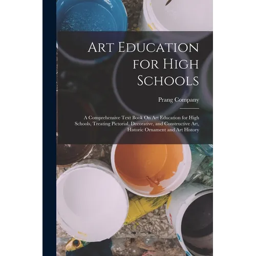 Art Education for High Schools: A Comprehensive Text Book On Art Education for High Schools, Treating Pictorial, Decorative, and Constructive Art, His