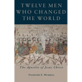 Twelve Men Who Changed the World: The Apostles of Jesus Christ
