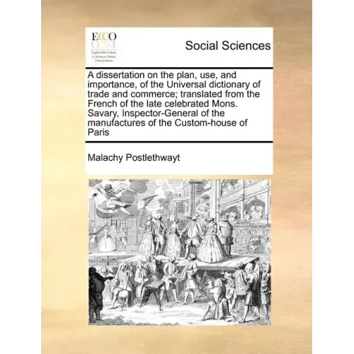 A Dissertation on the Plan, Use, and Importance, of the Universal Dictionary of Trade and Commerce; Translated from the French of the Late Celebrated