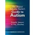 The General Education Teacher's Guide to Autism: Essential Answers to Key Questions (Your Guide to Supporting the Special Needs of Children on the Aut