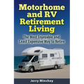 Motorhome and RV Retirement Living: The Most Enjoyable and Least Expensive Way to Retire