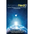 Aroma Heal II: Powerful Techniques To Accelerate Inner Healing With Essential Oils