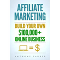 Affiliate Marketing: How To Make Money Online And Build Your Own $100,000+ Affiliate Marketing Online Business, Passive Income, Clickbank,