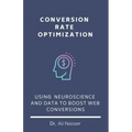 Conversion Rate Optimization: Using Neuroscience And Data To Boost Web Conversions