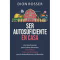 Ser autosuficiente en casa: Una guía esencial para cultivar alimentos, criar pollos y crear una mini-granja para la autosuficiencia y el bienestar