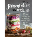 Fermentation Revolution: 70 Easy Recipes for Sauerkraut, Kombucha, Kimchi and More