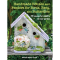 Handmade Houses and Feeders for Birds, Bees, and Butterflies: 35 Havens for Wildlife in Your Garden