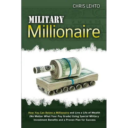 Military Millionaire: How You Can Retire a Millionaire and Live a Life of Wealth (No Matter What Your Pay Grade) Using Special Military Inve