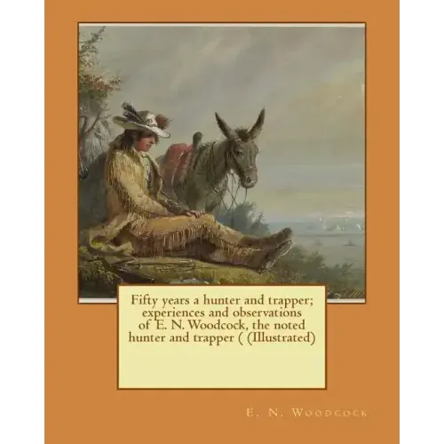 Fifty years a hunter and trapper; experiences and observations of E. N. Woodcock, the noted hunter and trapper ( (Illustrated)