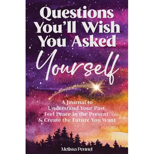 Questions You'll Wish You Asked Yourself: A Journal to Understand Your Past, Feel Peace in the Present, & Create the Future You Want