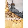 Why Do You Believe That?: A friendly Biblical challenge to consider the possibility that you may very well be wrong.